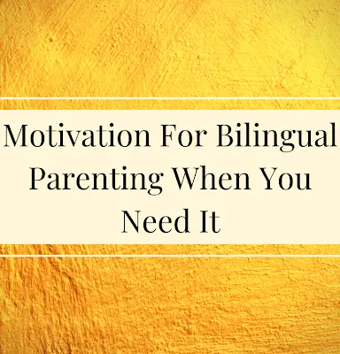Motivation for Bilingual Parenting When You Need It